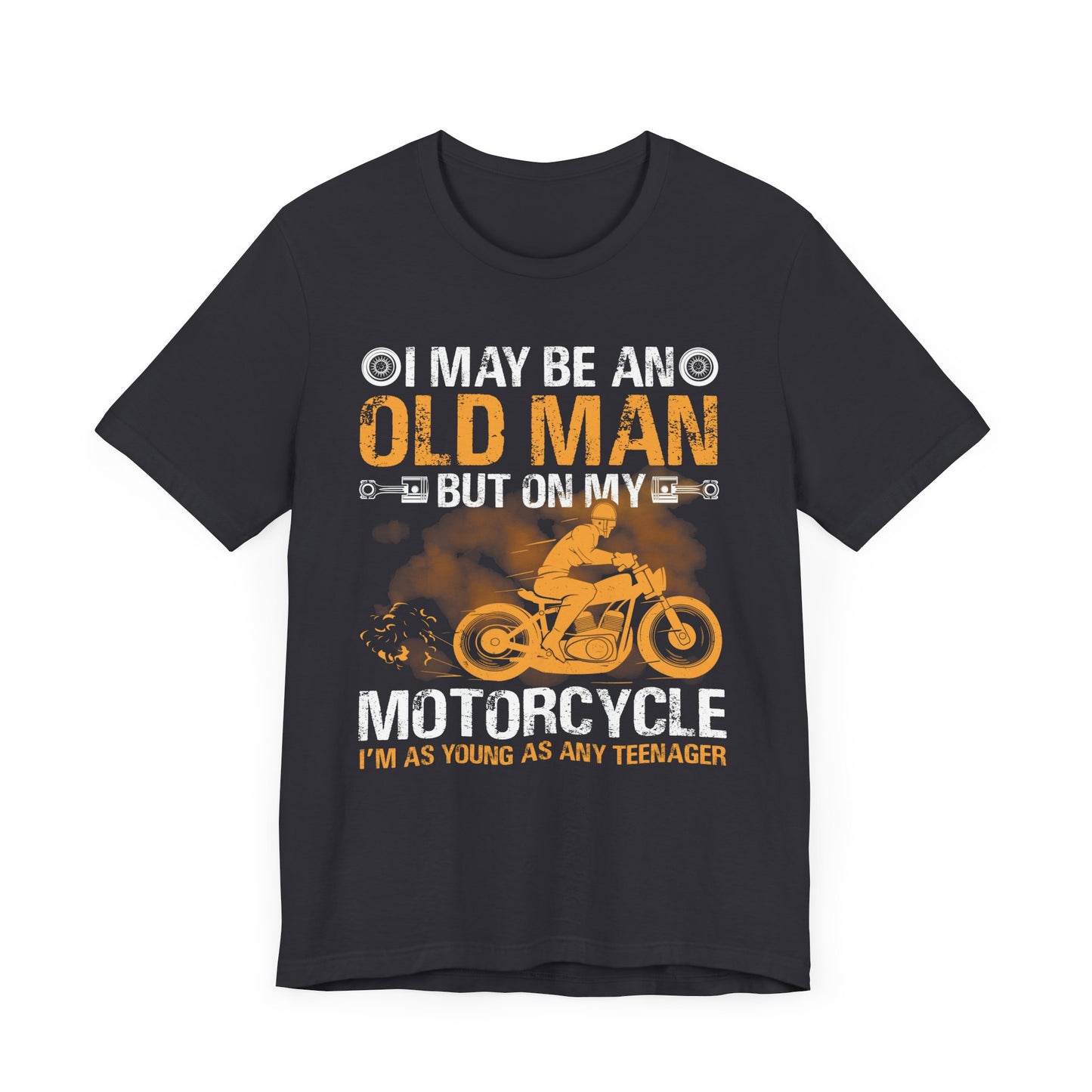 I May Be An Old Man, But On My Motorcycle I'm As Young As Any Teenager - Unisex Jersey Short Sleeve Tee - 13447