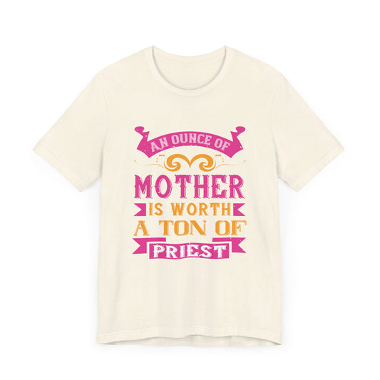 An Ounce Of Mother Is Worth A Ton Of Priest - Unisex Jersey Short Sleeve Tee