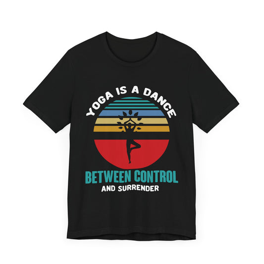 Yoga Is A Dance Between Control And Surrender - Unisex Jersey Short Sleeve Tee - 12152