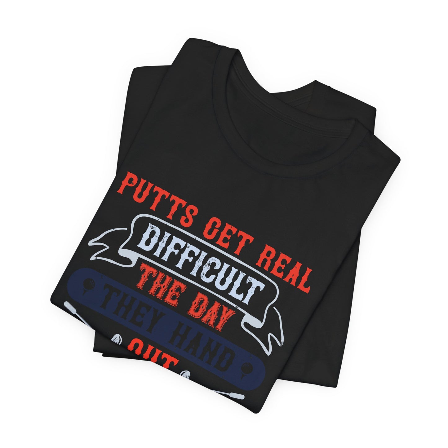 Putts Get Real Difficult the Day They Hand Out the Money - Unisex Jersey Short Sleeve Tee