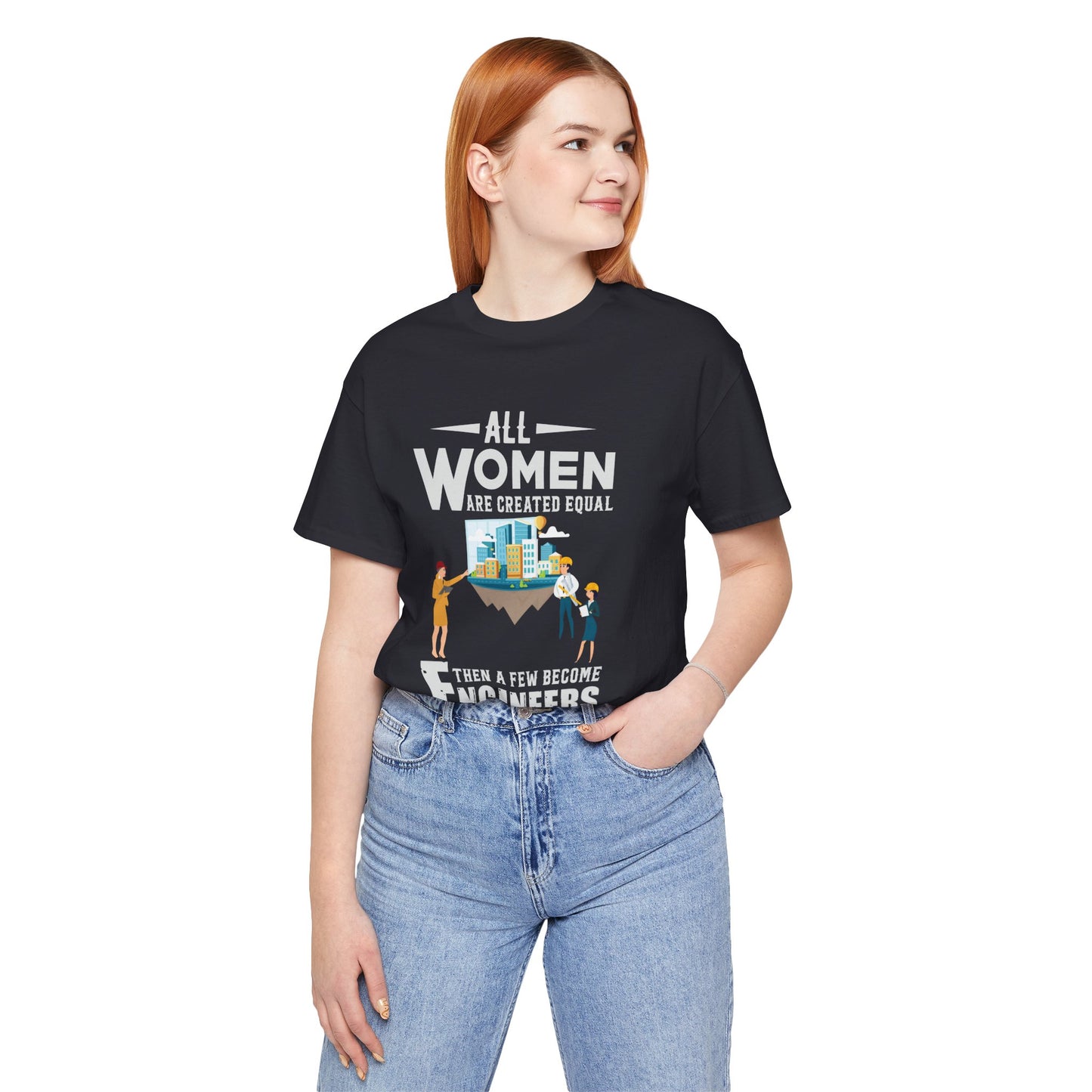 Engineer: All Women Are Created Equal, Then A Few Become Engineers - Unisex Jersey Short Sleeve Tee