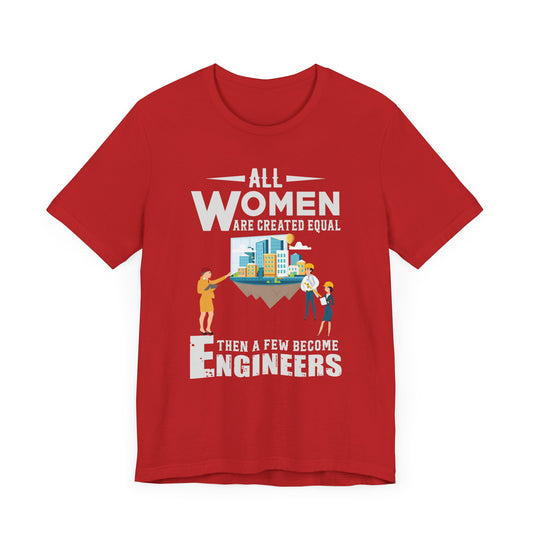 Engineer: All Women Are Created Equal, Then A Few Become Engineers - Unisex Jersey Short Sleeve Tee - 13618