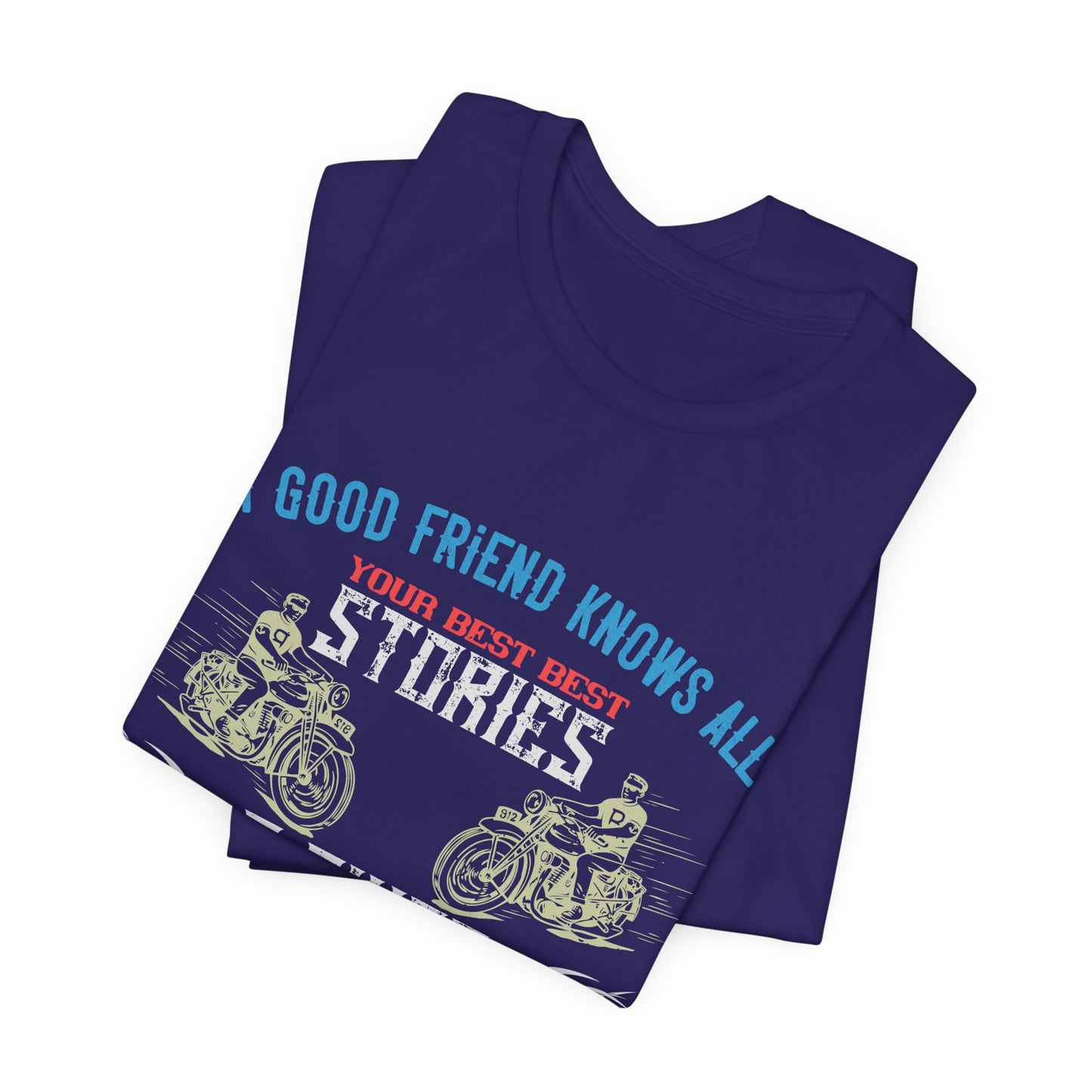 A Good Friend Knows All Your Best Stories, A Biker Friend Has Lived Them All With You - Unisex Jersey Short Sleeve Tee - 13679