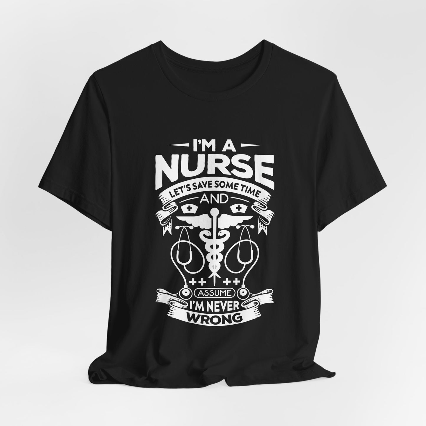 I'm A Nurse, Let's Save Sometime And Assume I'm Never Wrong - Unisex Jersey Short Sleeve Tee