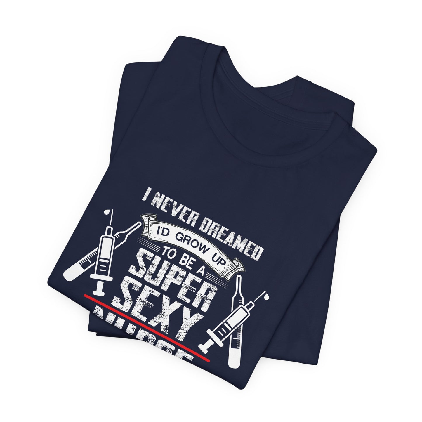 I Never Dreamed To Be A Super Sexy Nurse, But Here I Am - Unisex Jersey Short Sleeve Tee