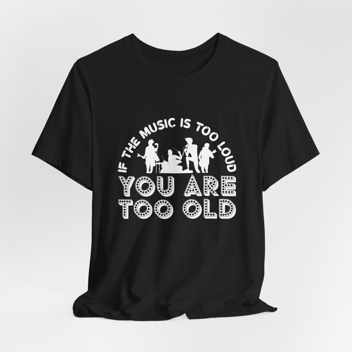 If The Music Is Too Loud, You Are Too Old - Unisex Jersey Short Sleeve Tee