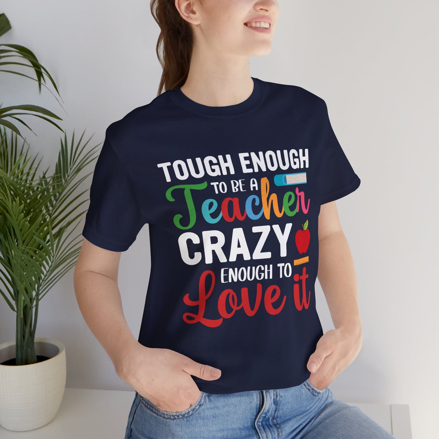 Teacher: Tough Enough To Be A Teacher, Crazy Enough To Love It - Unisex Jersey Short Sleeve Tee - 13440