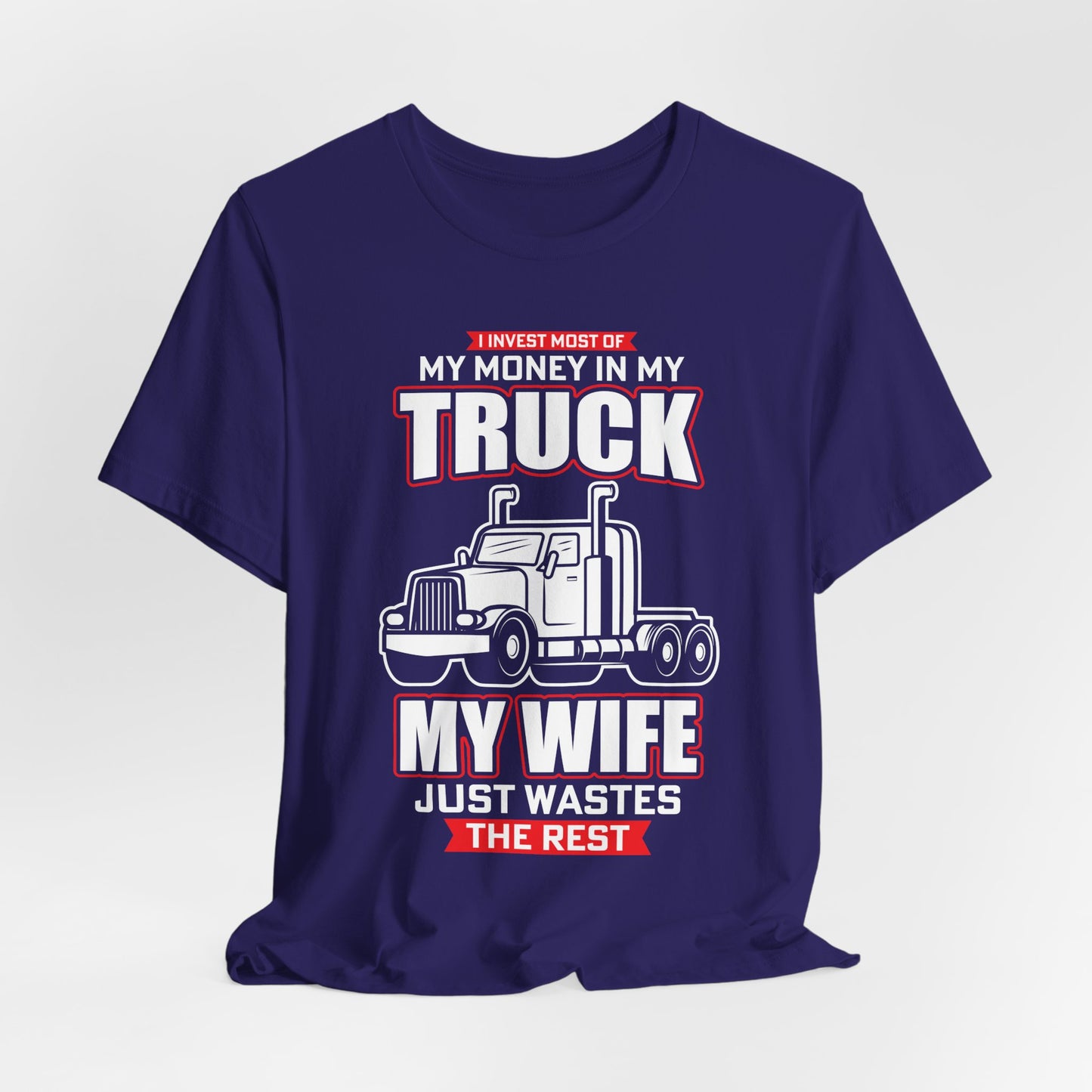I Invest Most Of Money in My Truck. My Wife Just Wastes The Rest - Unisex Jersey Short Sleeve Tee - 12958