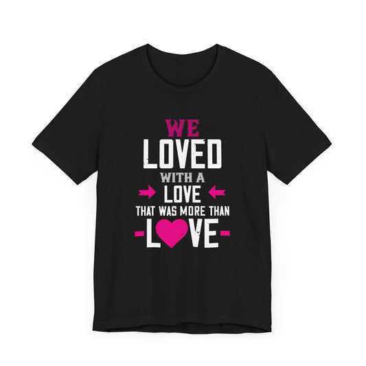 We Loved with a Love That Was More Than Love - Unisex Jersey Short Sleeve Tee - 11277