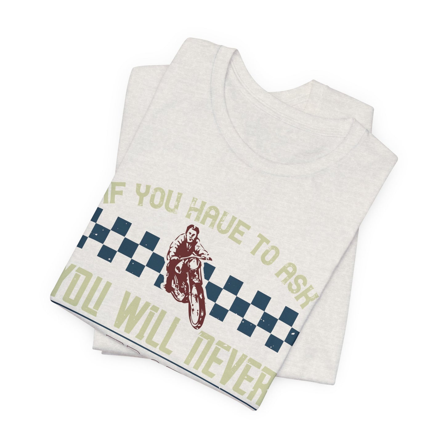 If You Have to Ask, You Will Never Understand! - Unisex Jersey Short Sleeve Tee - 13751