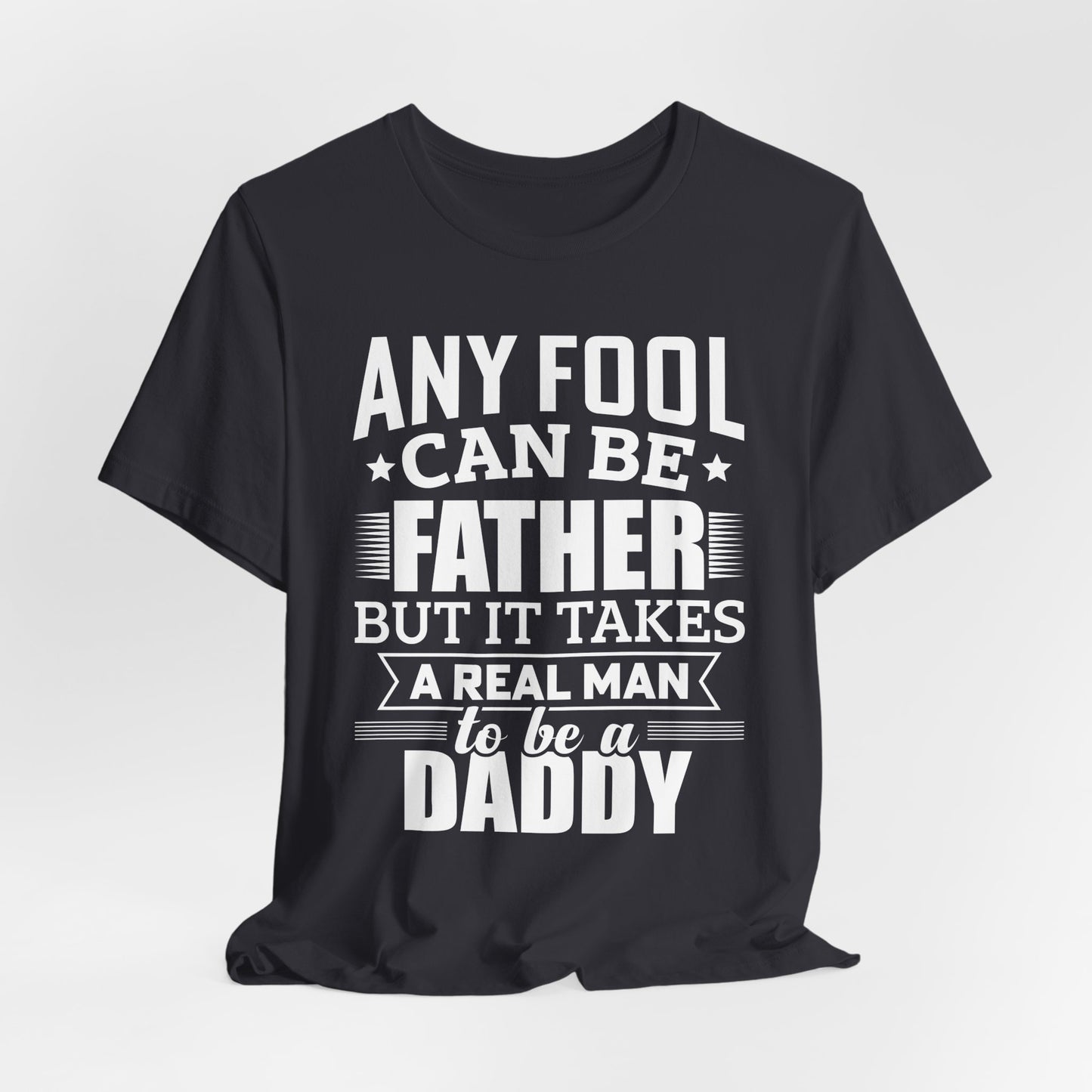 Dad:  Any Fool Can Be Father, But It Takes A Real Man To Be A Daddy - Unisex Jersey Short Sleeve Tee - 13775