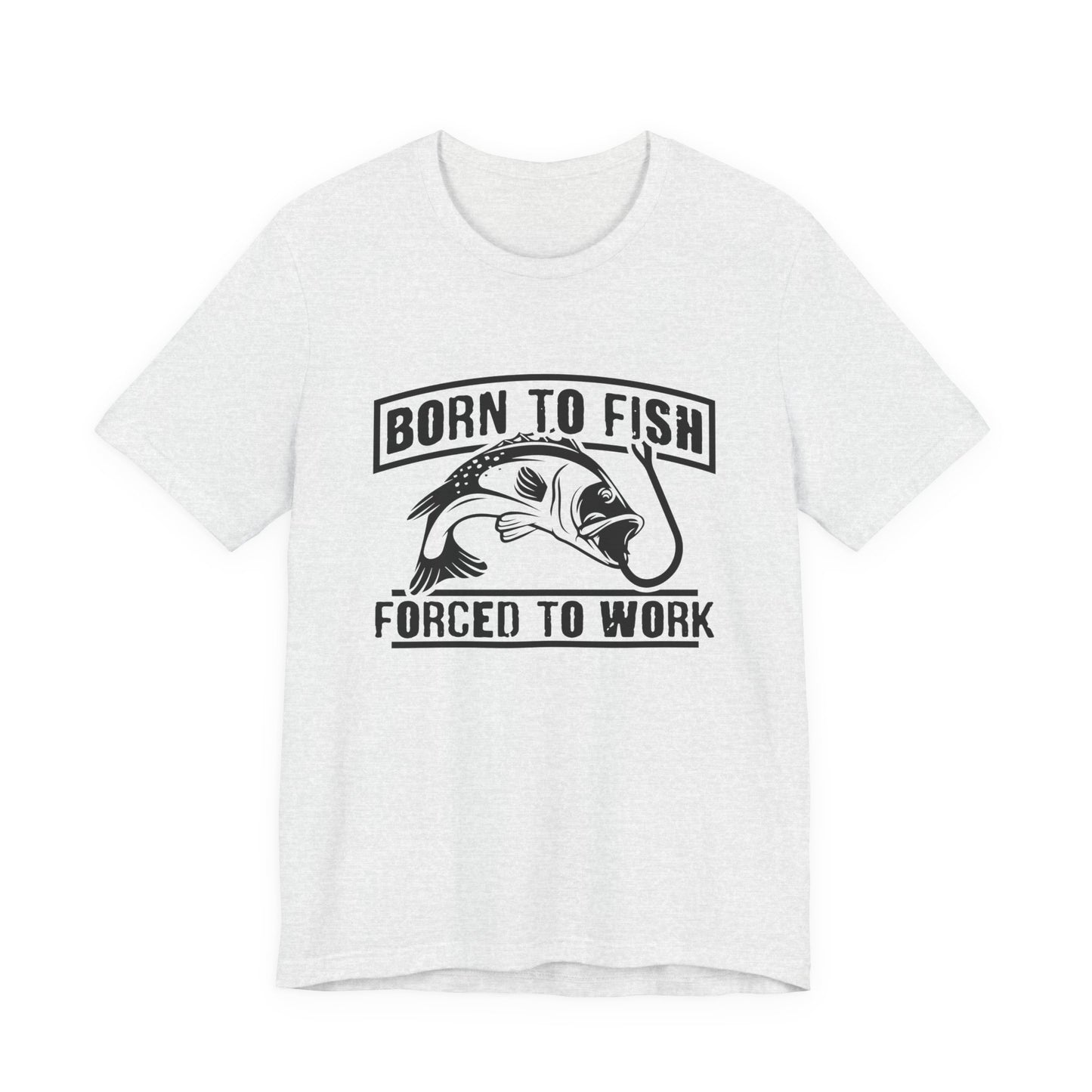 Fishing:  Born to Fish, Forced To Work- Unisex Jersey Short Sleeve Tee - 14046