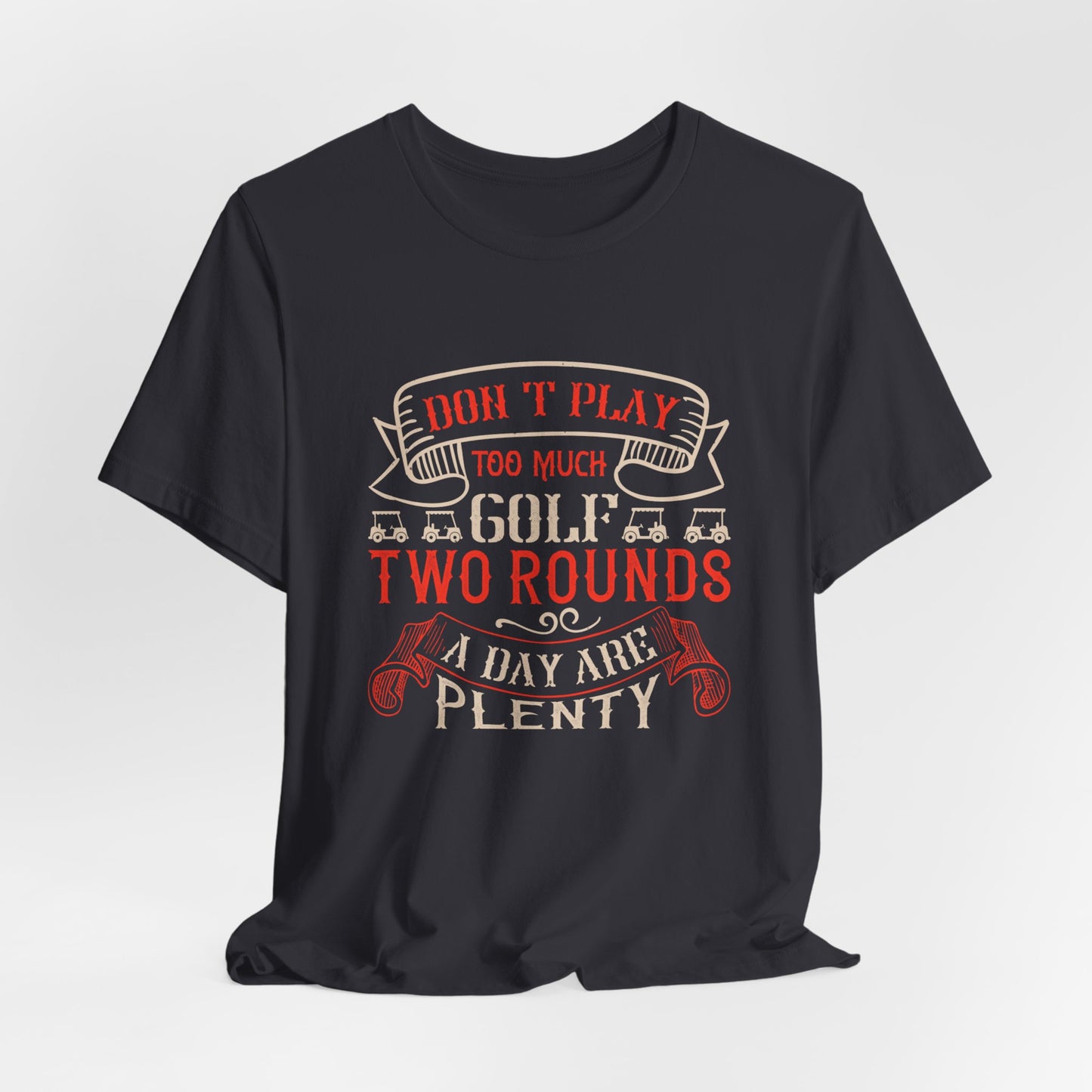 Don’t Play Too Much Golf. Two Rounds a Day Are Plenty - Unisex Jersey Short Sleeve Tee