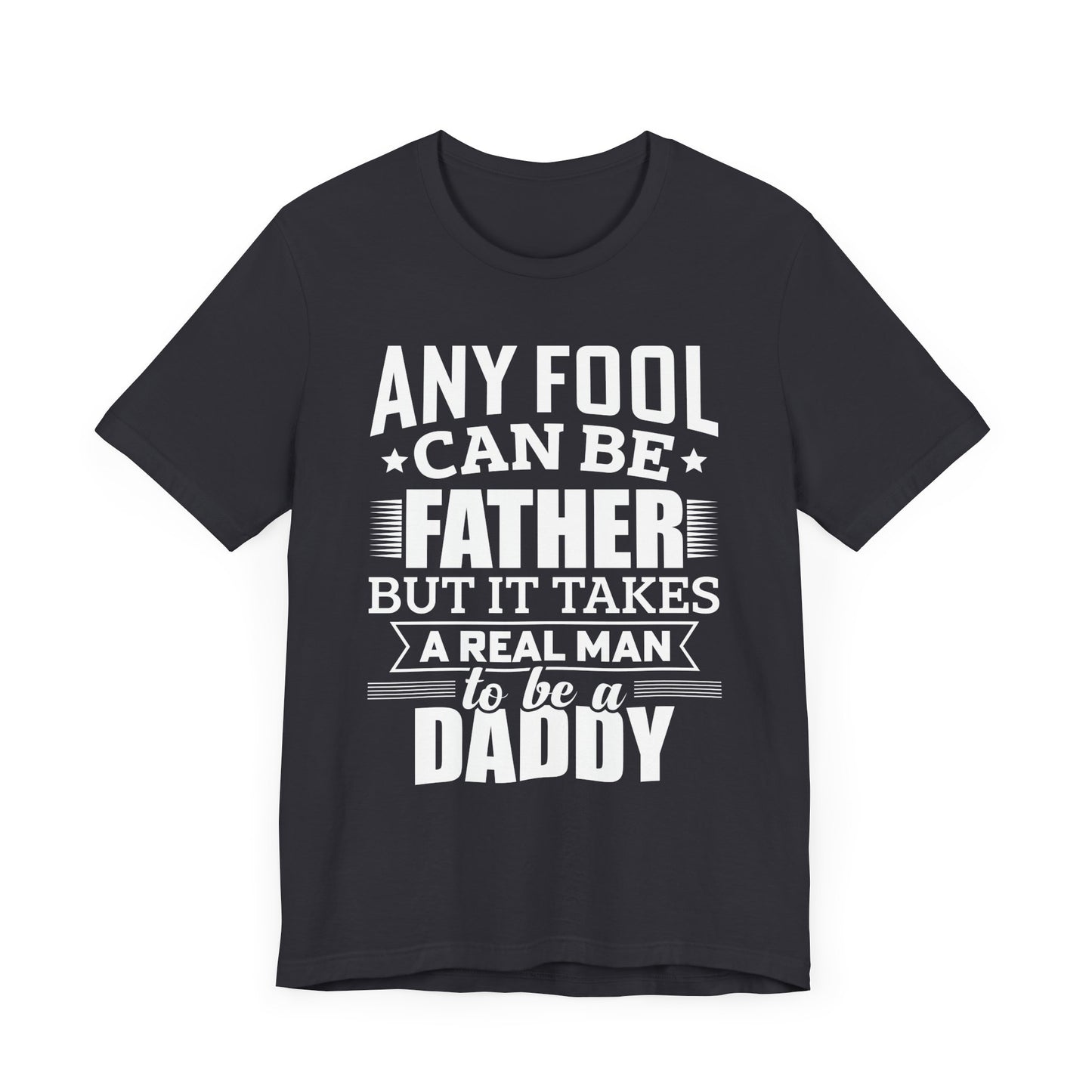 Dad:  Any Fool Can Be Father, But It Takes A Real Man To Be A Daddy - Unisex Jersey Short Sleeve Tee - 13775