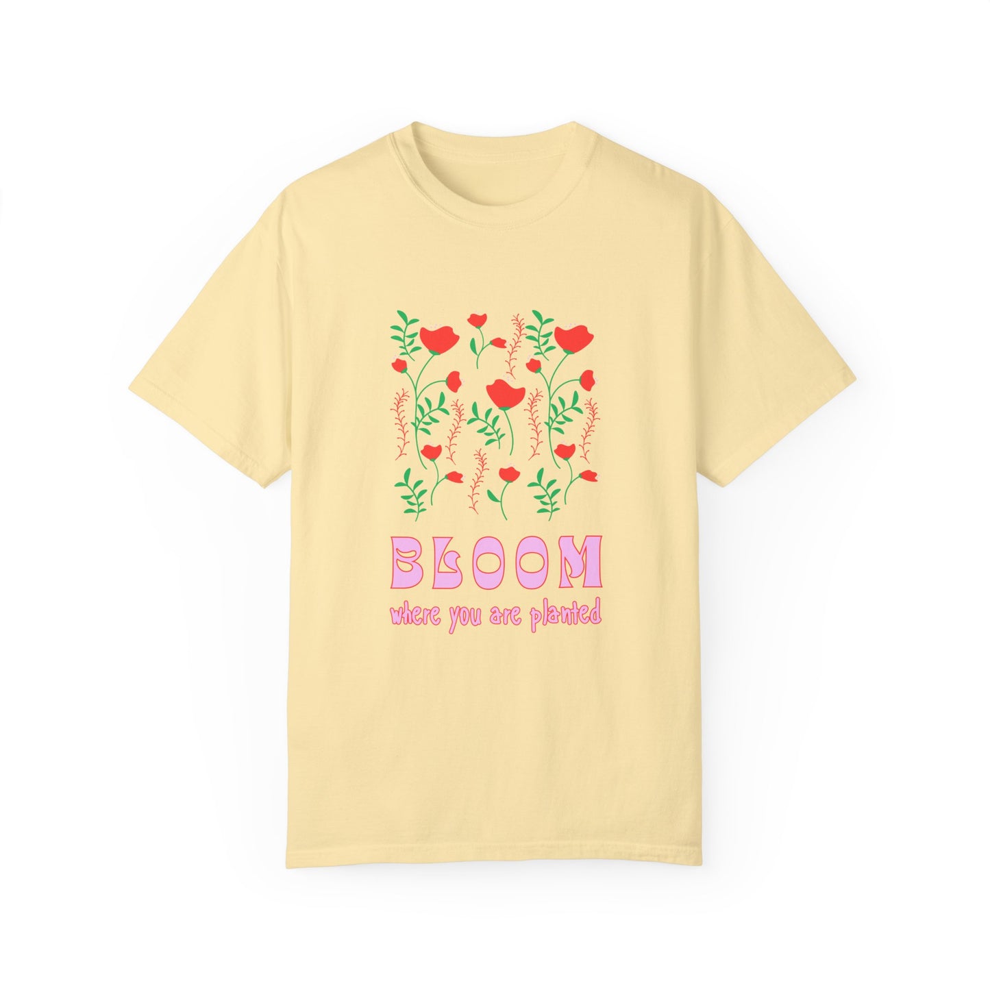 Bloom Where You Are Planted - Unisex Garment-Dyed T-shirt - 11691