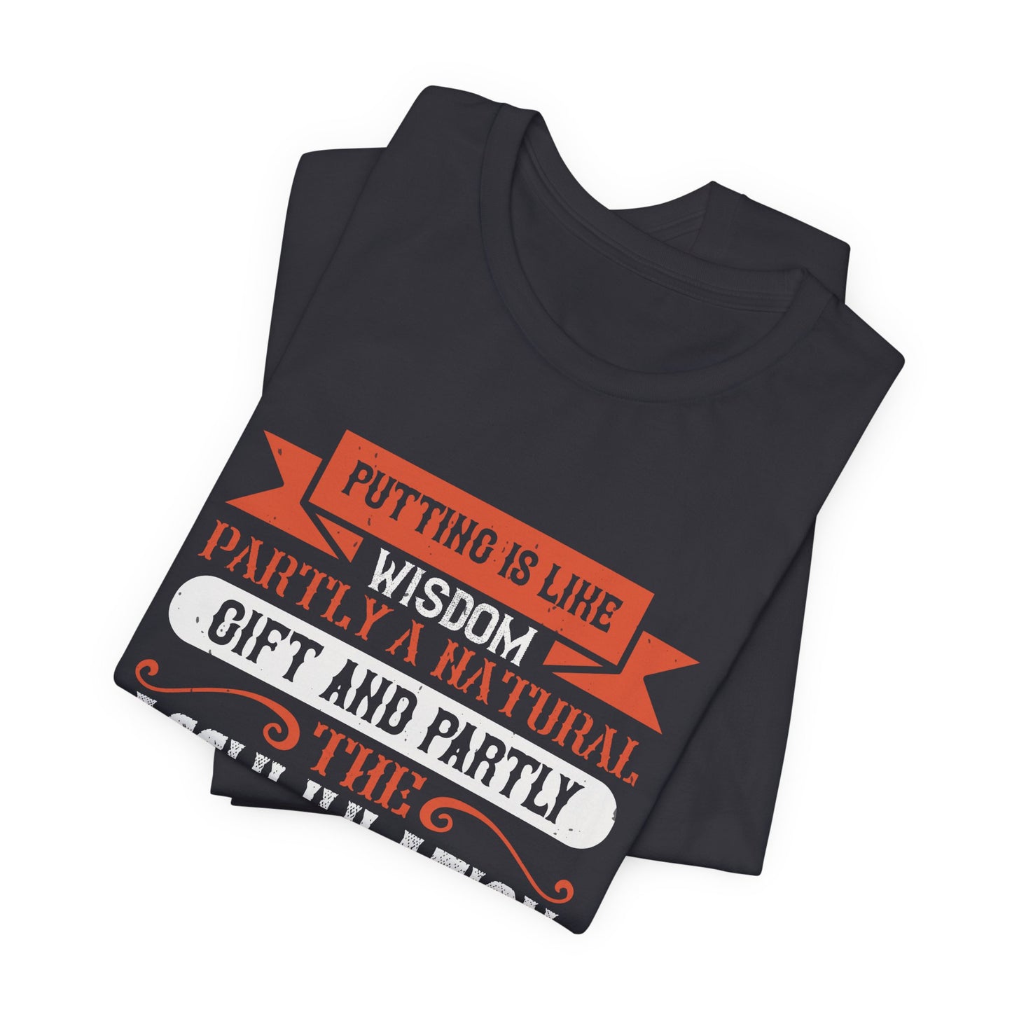 Putting Is Like Wisdom – Partly a Natural Gift and Partly the Accumulation of Experience - Unisex Jersey Short Sleeve Tee