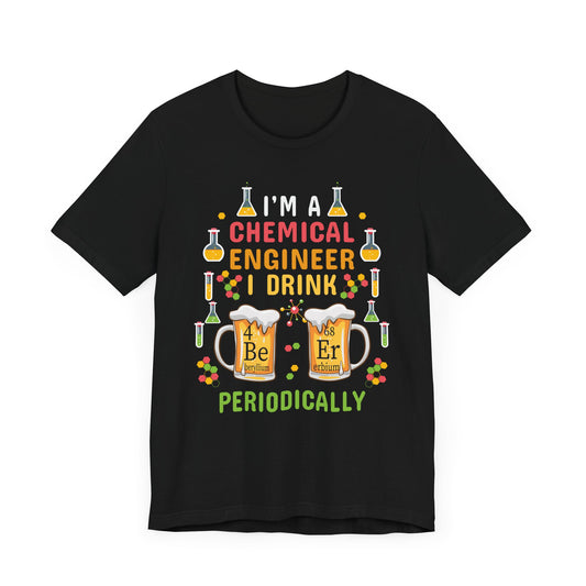 Chemical Engineer: I Drink Periodically - Unisex Jersey Short Sleeve Tee - 13623