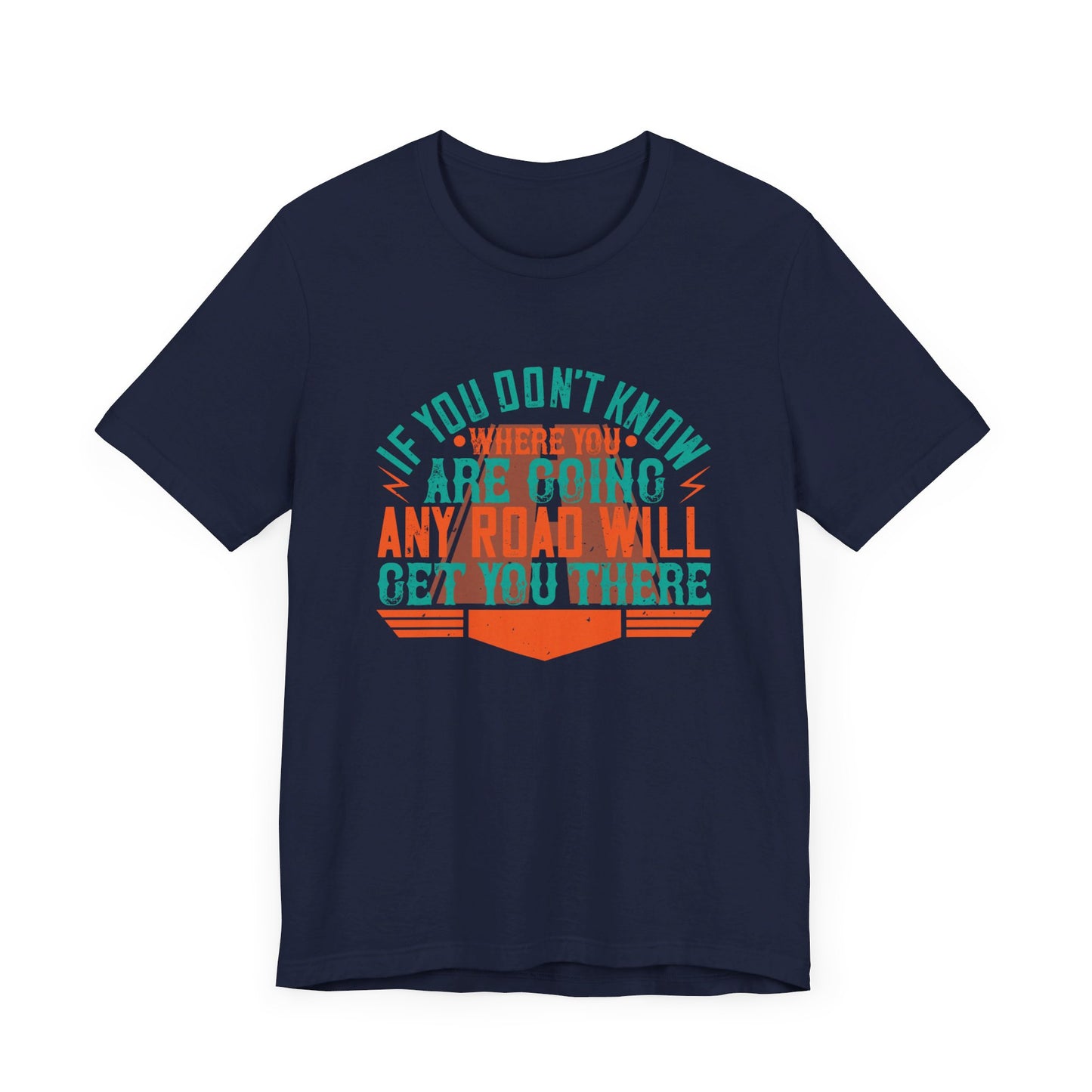 If You Don’t Know Where You Are Going, Any Road Will Get You There - Unisex Jersey Short Sleeve Tee