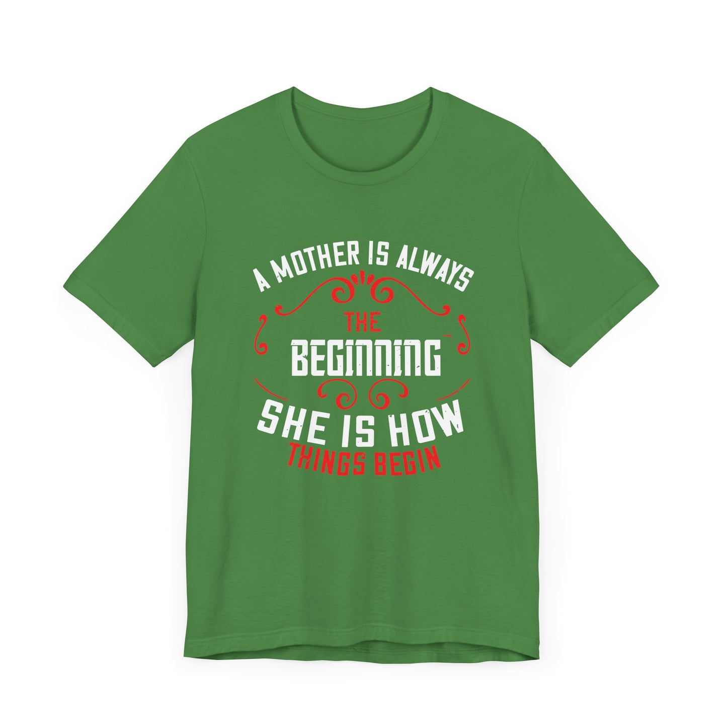 A Mother Is Always The Beginning. She Is How Things Begin - Unisex Jersey Short Sleeve Tee - 11603