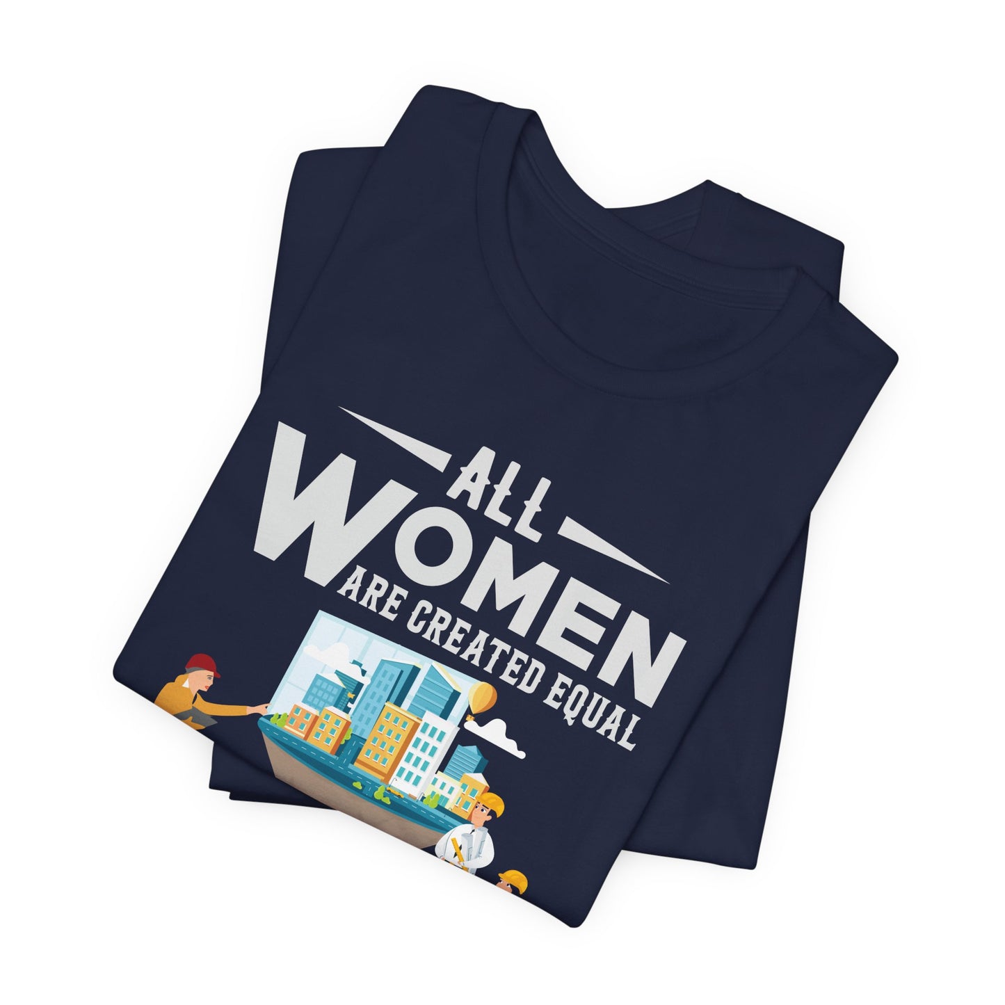 Engineer: All Women Are Created Equal, Then A Few Become Engineers - Unisex Jersey Short Sleeve Tee - 13618