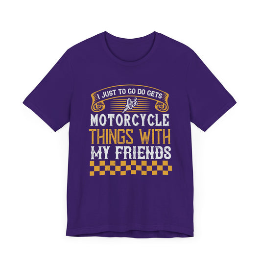 I Just Want to Go Do Motorcycle Things with My Friends - Unisex Jersey Short Sleeve Tee - 13720