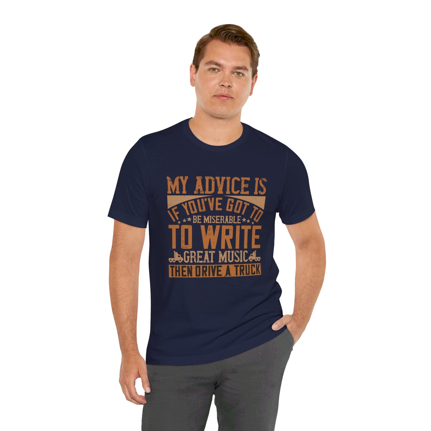 My Advice Is, If You’ve Got to Be Miserable to Write Great Music, Then Drive a Truck - Unisex Jersey Short Sleeve Tee