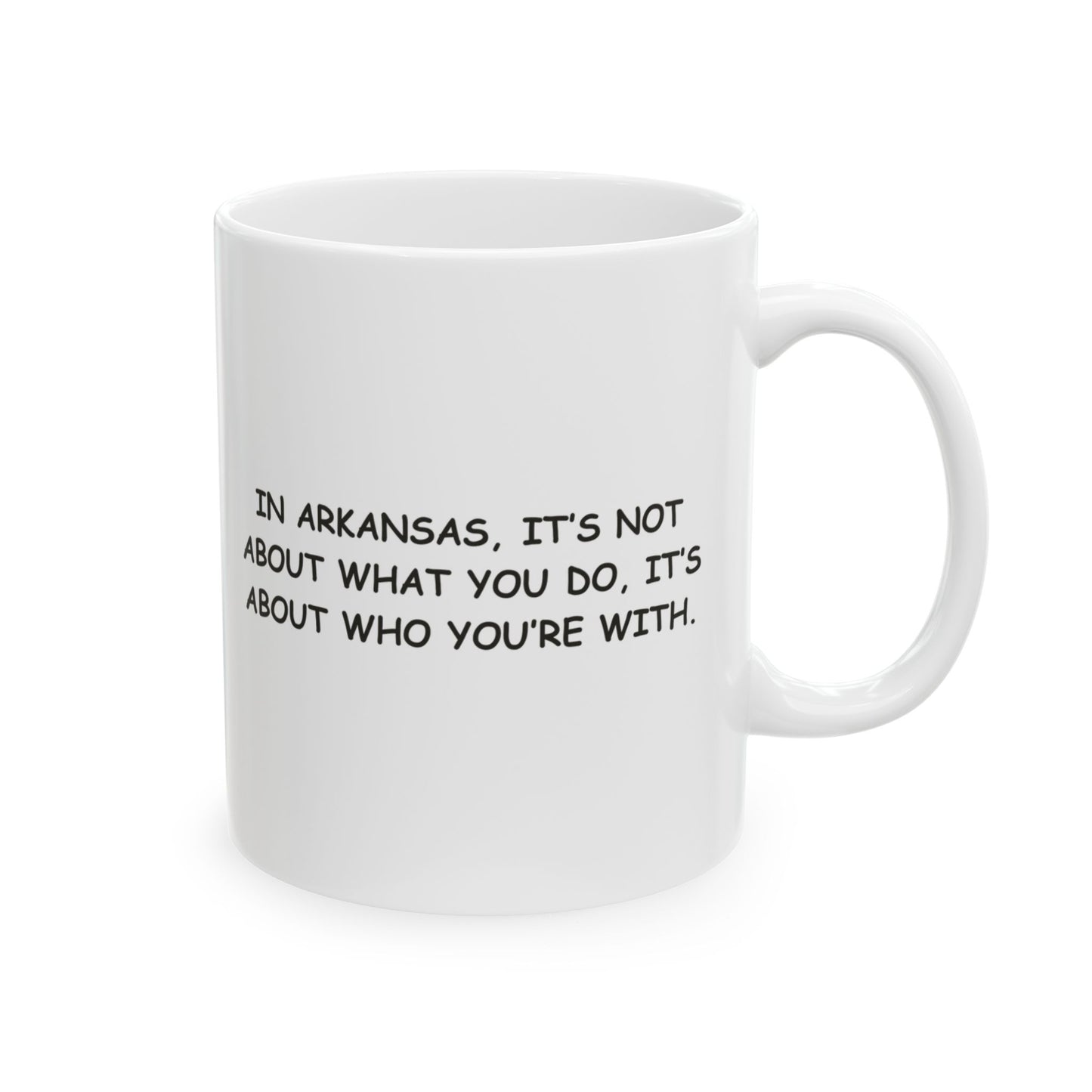 "In Arkansas, it’s not about what you do, it’s about who you’re with." Ceramic Mug - 13324