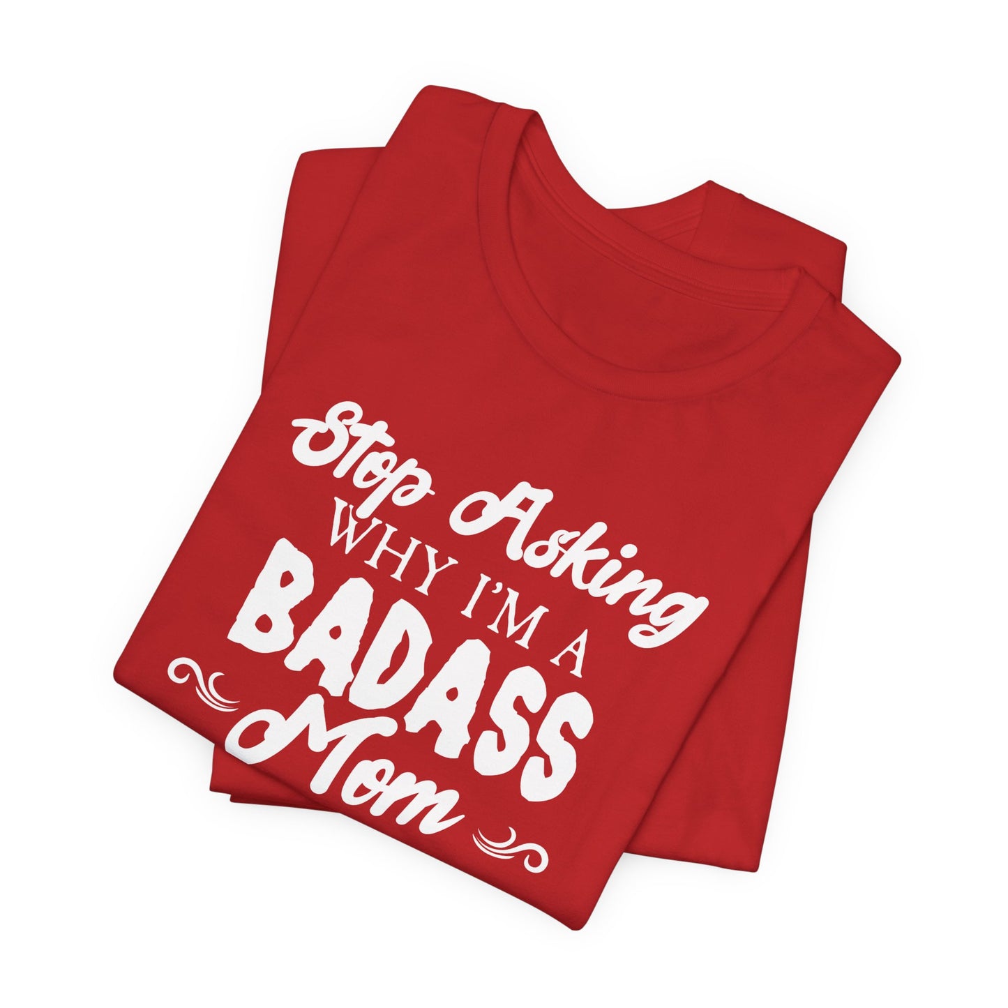 Stop Asking Why I'm A Badass Mom, I Don't Ask Why You're So Stupid - Unisex Jersey Short Sleeve Tee - 12970