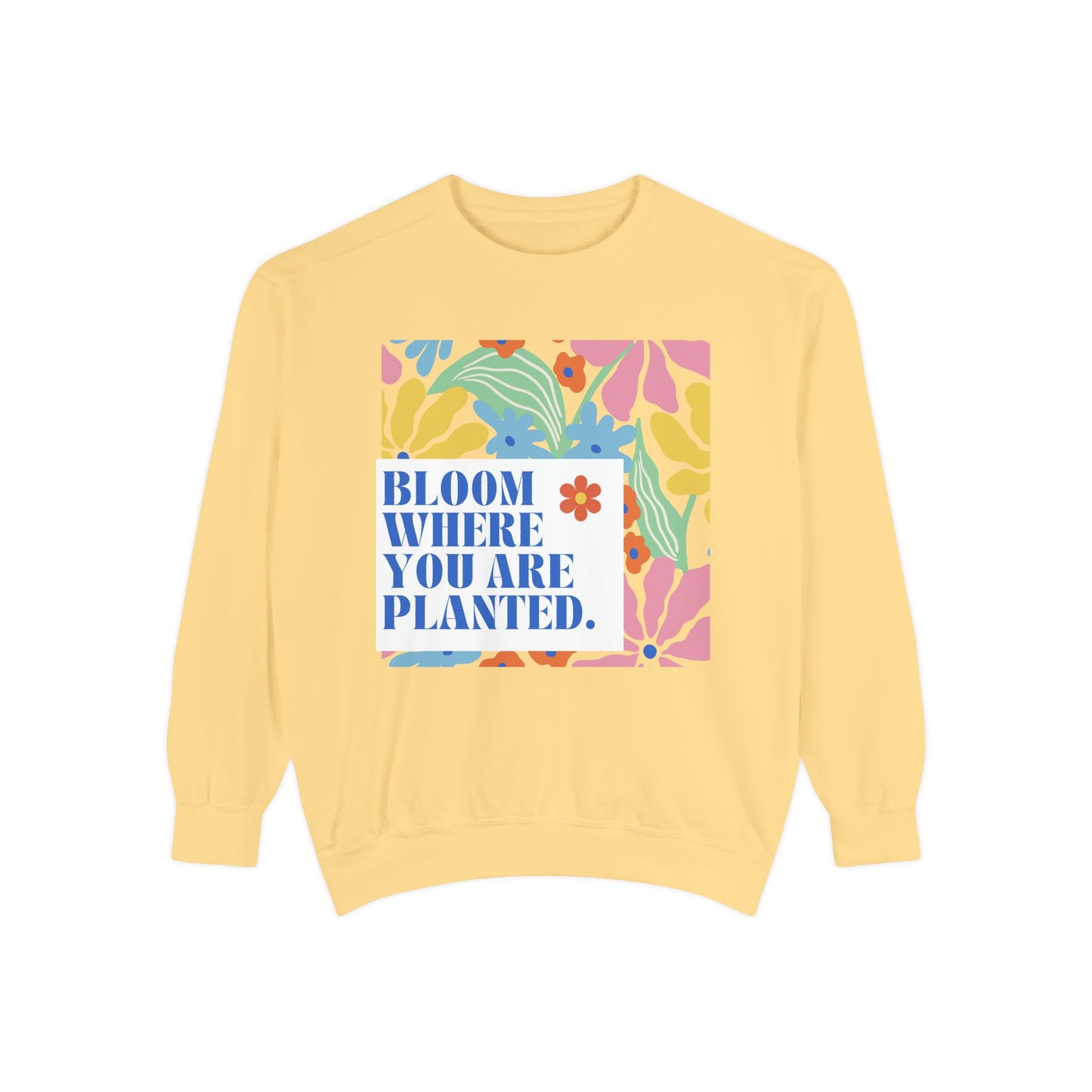 Bloom Where You're Planted - Unisex Garment-Dyed Sweatshirt - 11686
