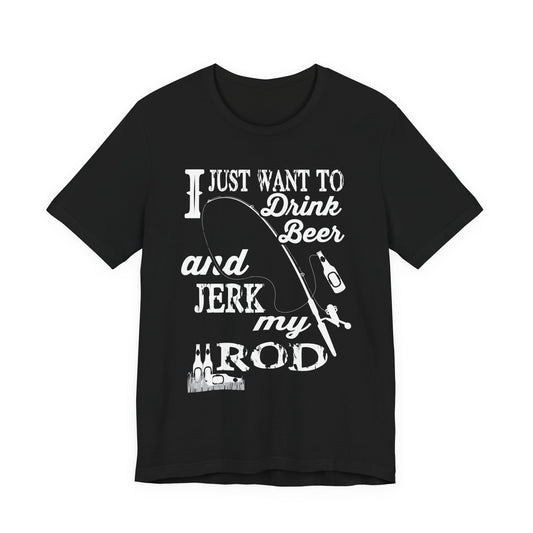 I Just Want To Drink A Beer And Jerk My Pod - Unisex Jersey Short Sleeve Tee - 14042