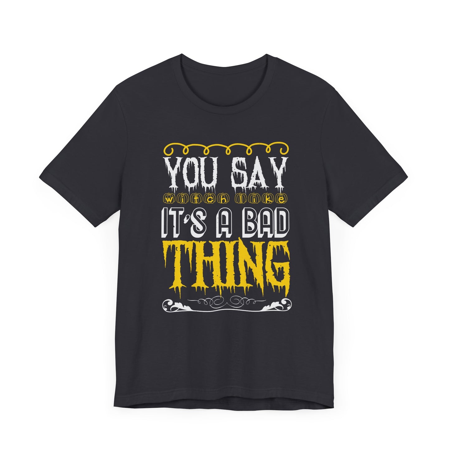 You Say Witch Like It’s a Bad Thing - Unisex Jersey Short Sleeve Tee - 12551