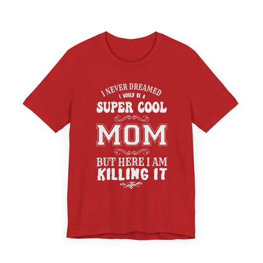 I Never Dreamed I Would Be A Super cool Mom, But Here I Am Killing It - Unisex Jersey Short Sleeve Tee - 12980