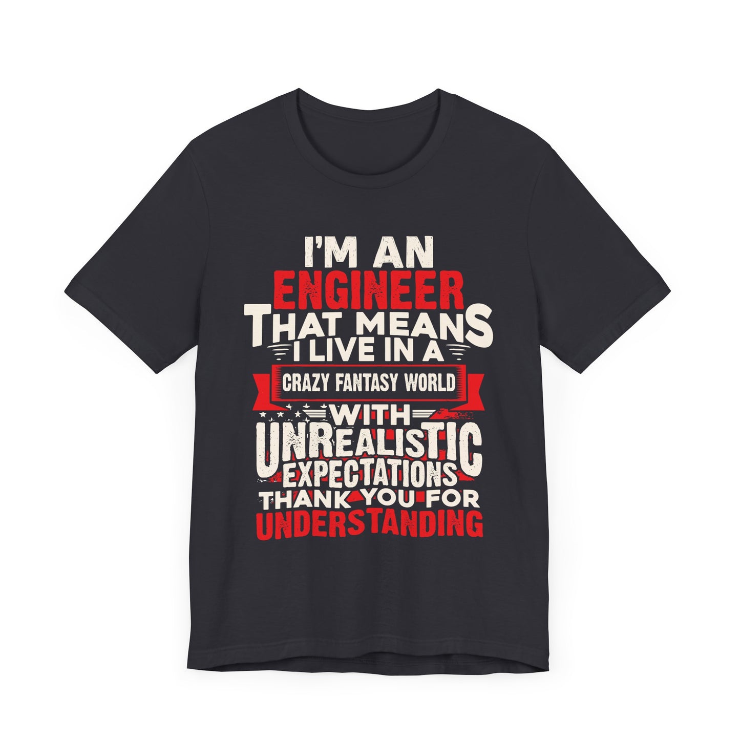 Engineer: I'm An Engineer That Means I Live In A Crazy Fantasy World With Unrealistic Expectation. Thank You For Your Understanding. - Unisex Jersey Short Sleeve Tee - 13650
