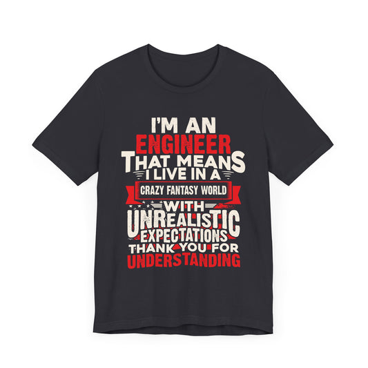 Engineer: I'm An Engineer That Means I Live In A Crazy Fantasy World With Unrealistic Expectation. Thank You For Your Understanding. - Unisex Jersey Short Sleeve Tee - 13650
