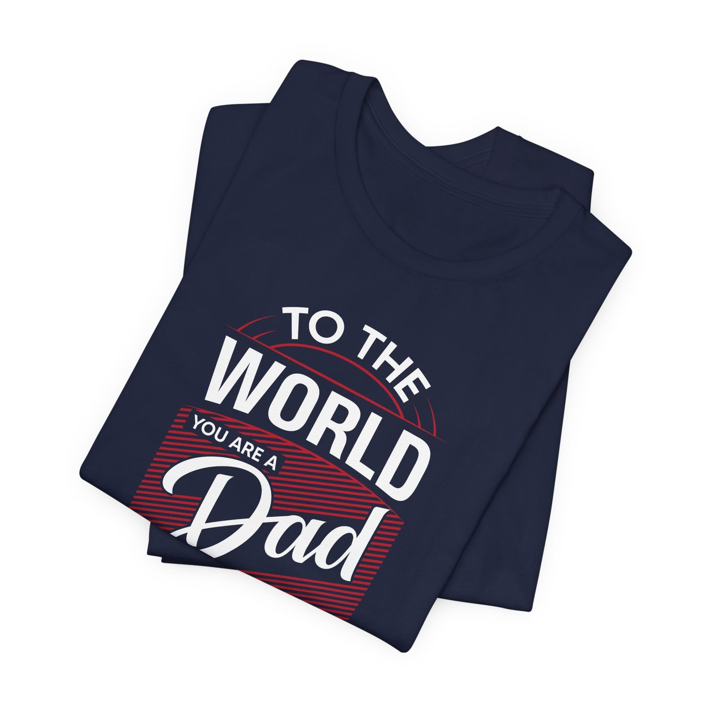 To The World You're A Dad, To The Family, You're The World - Unisex Jersey Short Sleeve Tee - 13685