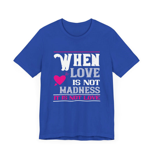 When Love Is Madness, It Is Not Love - Unisex Jersey Short Sleeve Tee