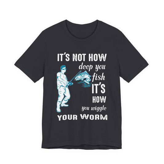 Fishing:  It's Not How Deep You Fish, It's How You Wiggle Your Worm - Unisex Jersey Short Sleeve Tee - 13934