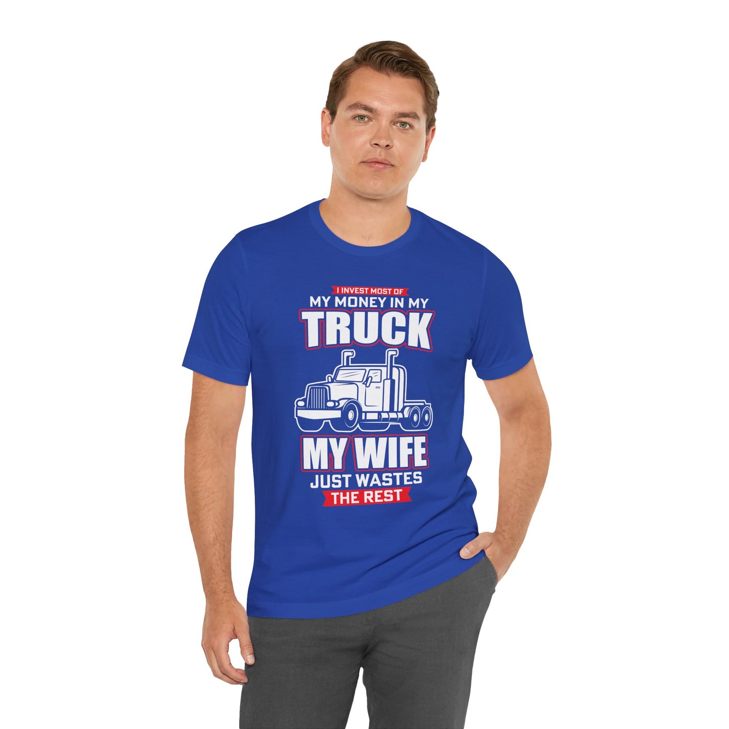 I Invest Most Of Money in My Truck. My Wife Just Wastes The Rest - Unisex Jersey Short Sleeve Tee - 12958