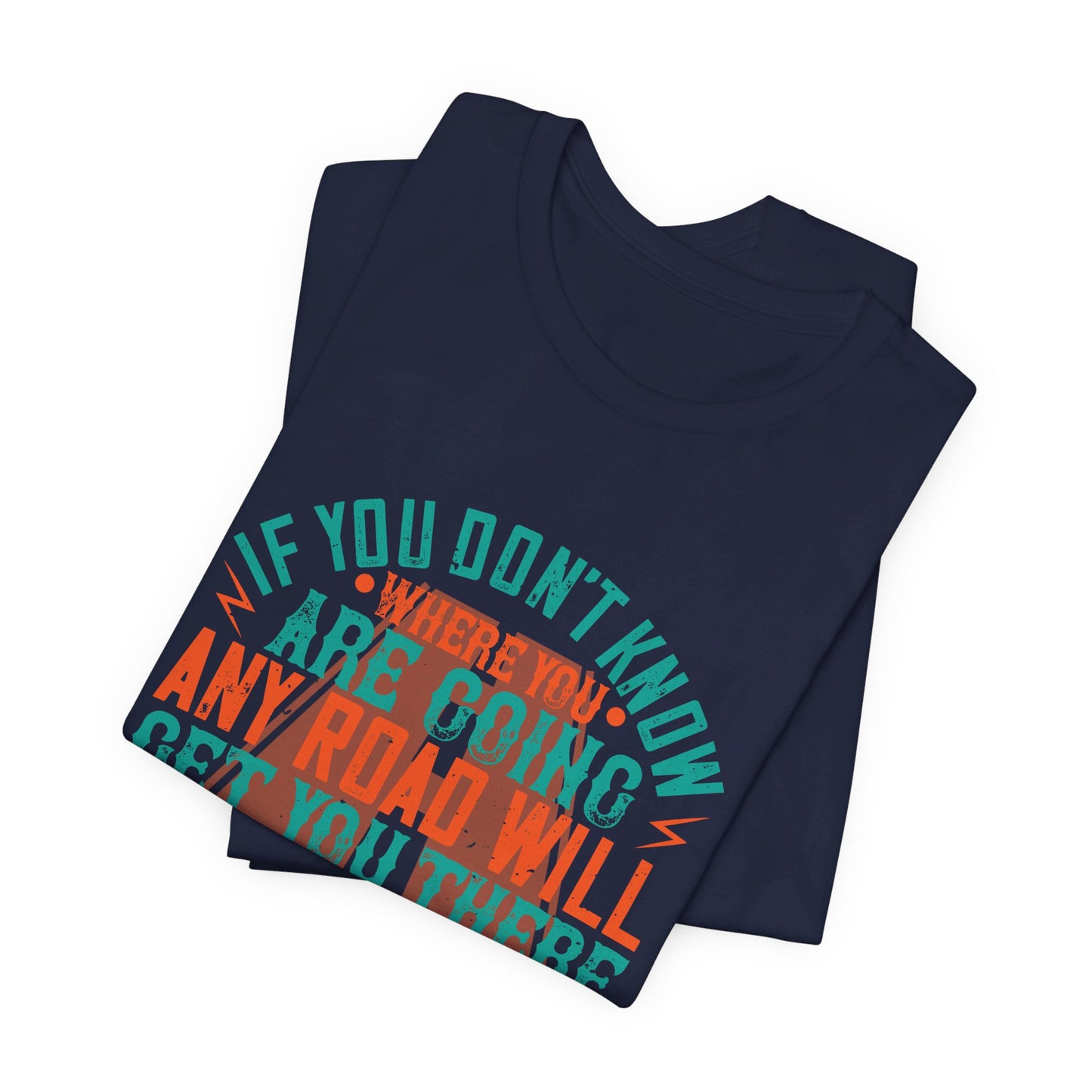 If You Don’t Know Where You Are Going, Any Road Will Get You There - Unisex Jersey Short Sleeve Tee