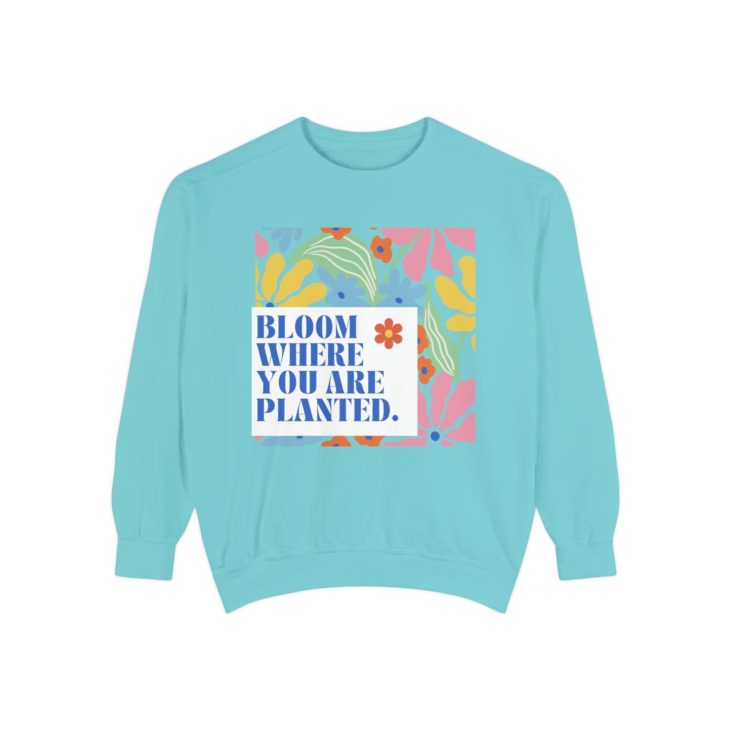 Bloom Where You're Planted - Unisex Garment-Dyed Sweatshirt - 11686