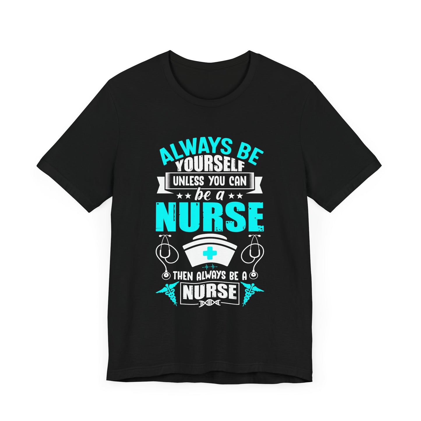 Always Be Yourself Unless You Can Be A Nurse, Then Always Be A Nurse - Unisex Jersey Short Sleeve Tee - 13331