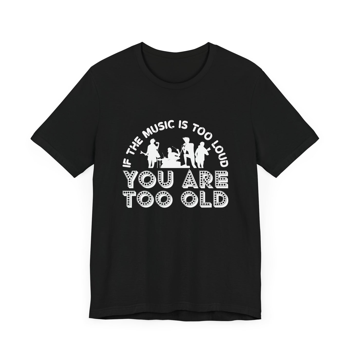 If The Music Is Too Loud, You Are Too Old - Unisex Jersey Short Sleeve Tee