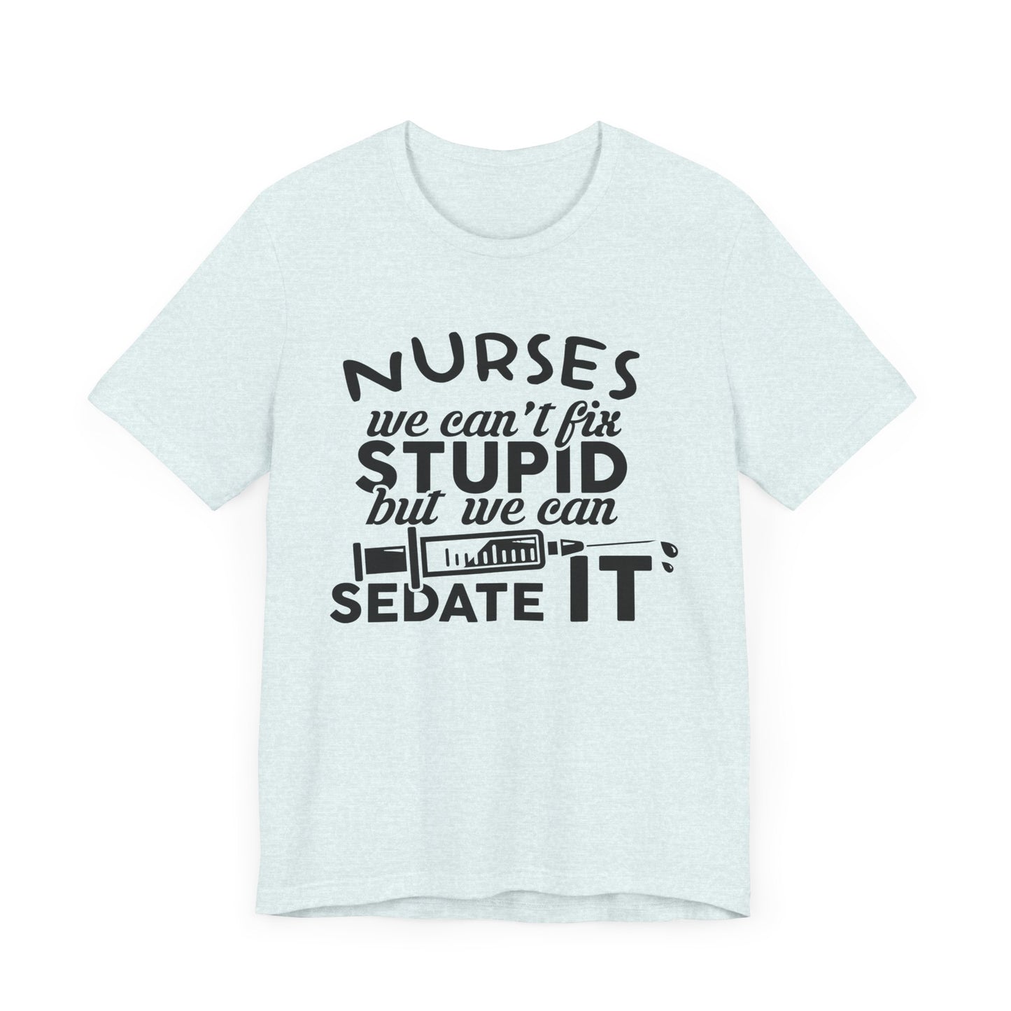 Nurses: We Can't Fix Stupid, But We Can Sedate It - Unisex Jersey Short Sleeve Tee - 13352