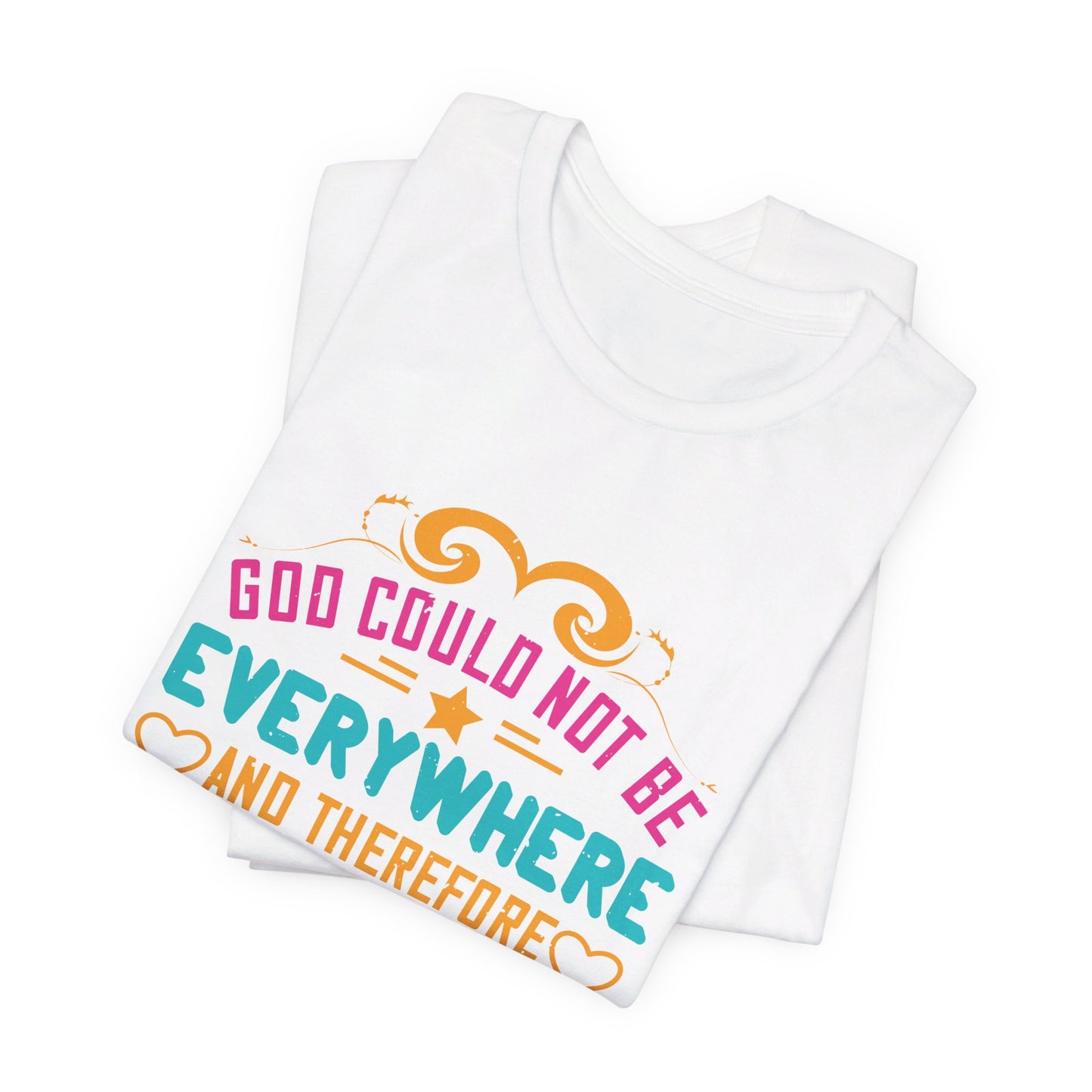 God Could Not Be Everywhere, And Therefore He Made Mothers - Unisex Jersey Short Sleeve Tee