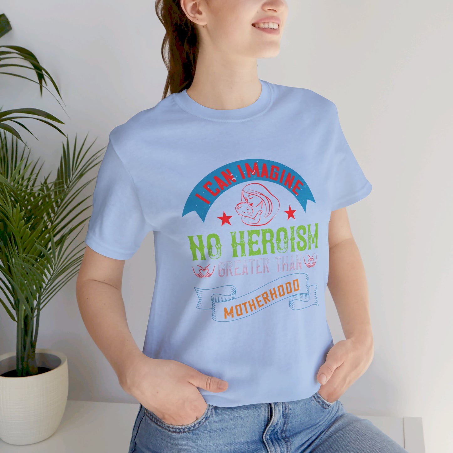 I Can Imagine No Heroism Greater Than Motherhood - Unisex Jersey Short Sleeve Tee