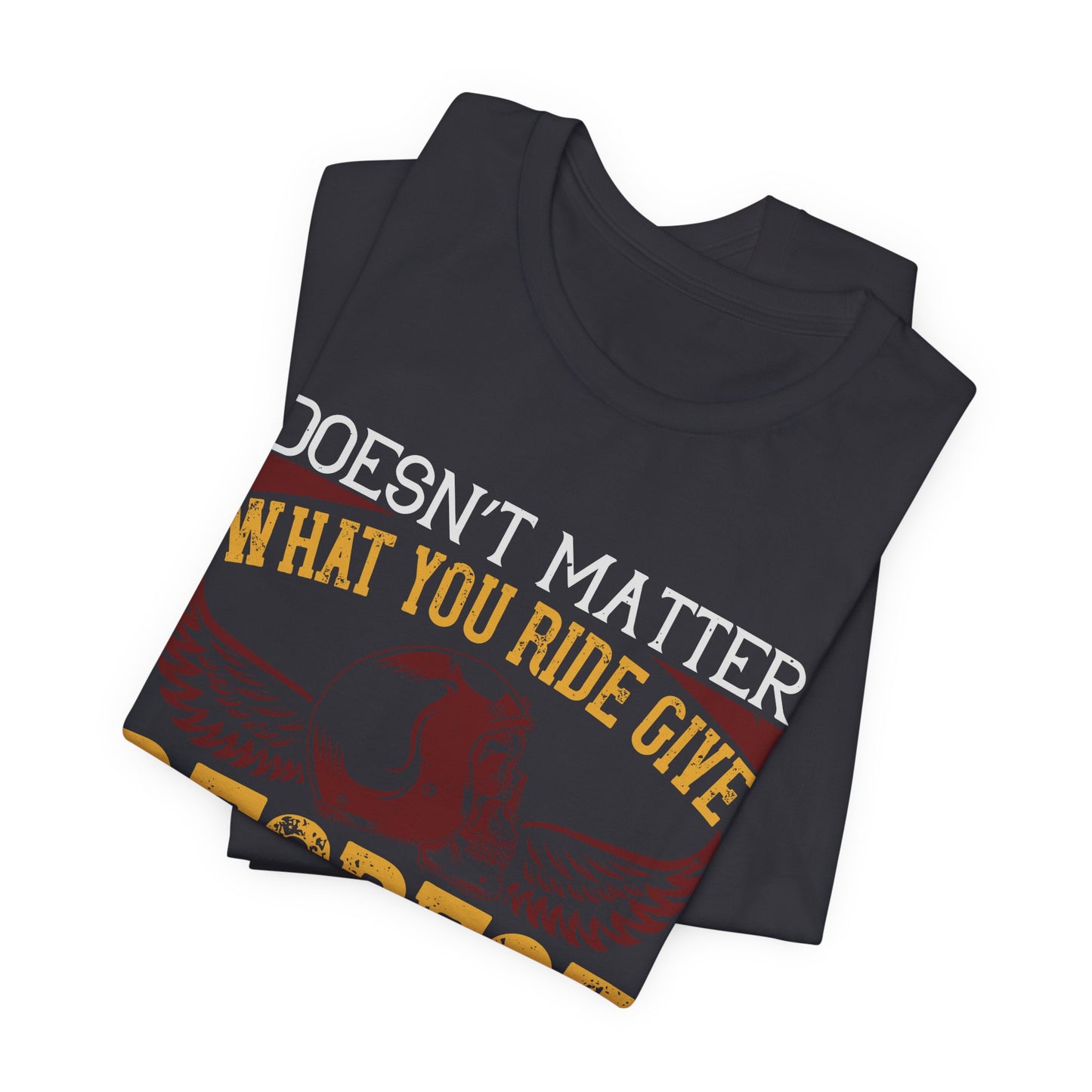 Doesn’t Matter What You Ride, Give Respect to Get Respect - Unisex Jersey Short Sleeve Tee - 13681