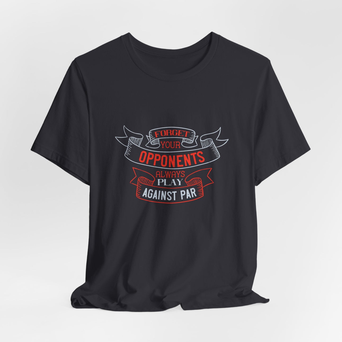 Forget Your Opponents; Always Play Against Par - Unisex Jersey Short Sleeve Tee