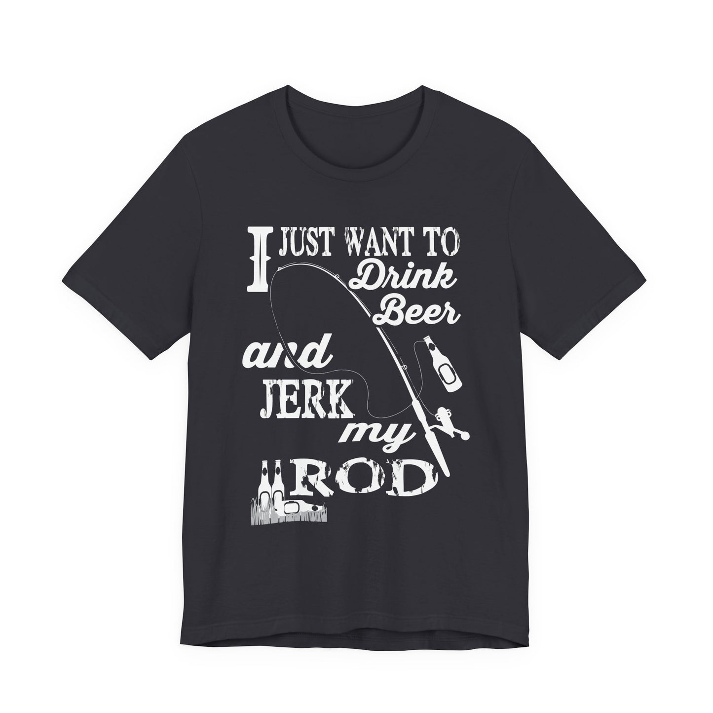 I Just Want To Drink A Beer And Jerk My Pod - Unisex Jersey Short Sleeve Tee - 14042