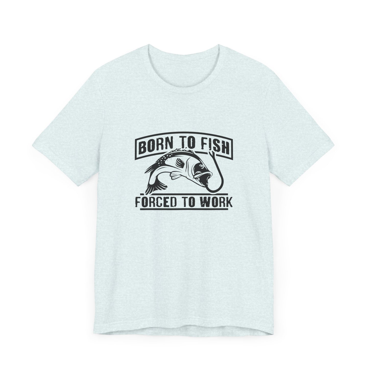 Fishing:  Born to Fish, Forced To Work- Unisex Jersey Short Sleeve Tee