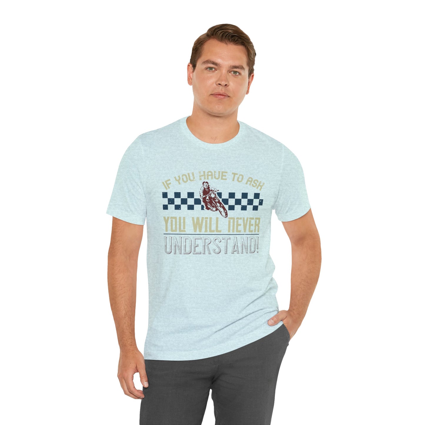 If You Have to Ask, You Will Never Understand! - Unisex Jersey Short Sleeve Tee - 13751
